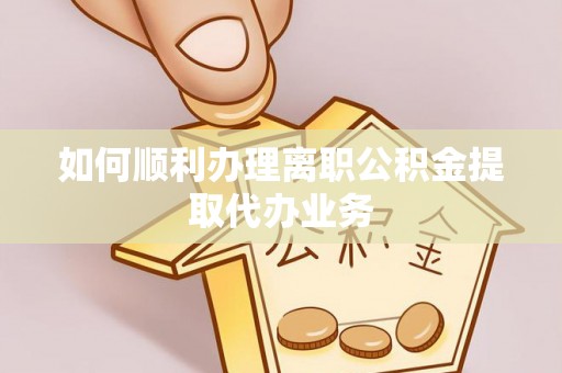 闻喜如何顺利办理离职公积金提取代办业务