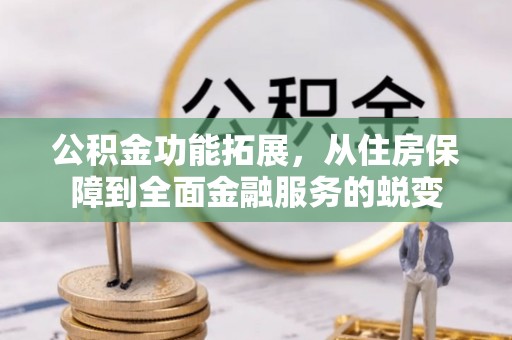 闻喜公积金功能拓展，从住房保障到全面金融服务的蜕变