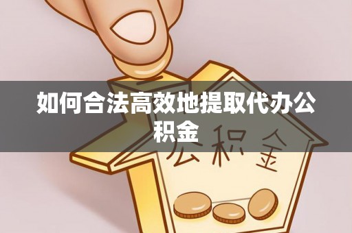 闻喜如何合法高效地提取代办公积金
