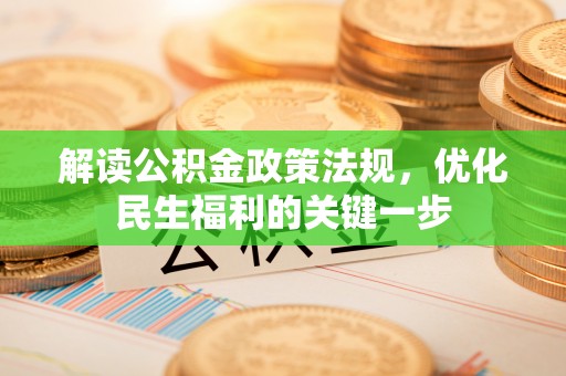 闻喜解读公积金政策法规，优化民生福利的关键一步