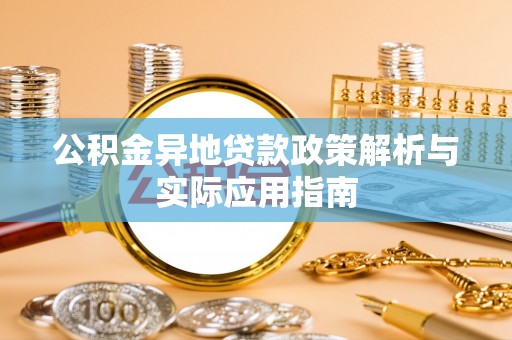 闻喜公积金异地贷款政策解析与实际应用指南