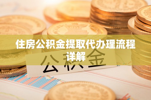 闻喜住房公积金提取代办理流程详解