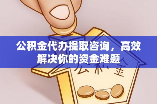 闻喜公积金代办提取咨询，高效解决你的资金难题