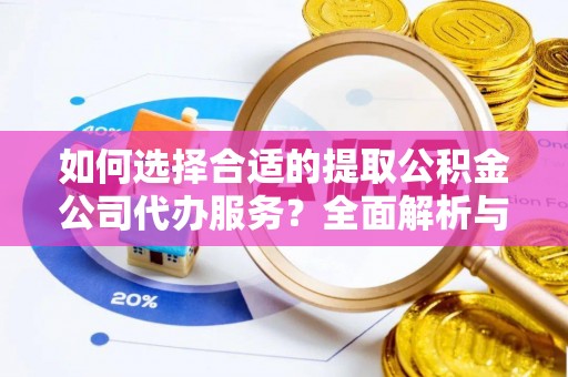 闻喜如何选择合适的提取公积金公司代办服务？全面解析与建议