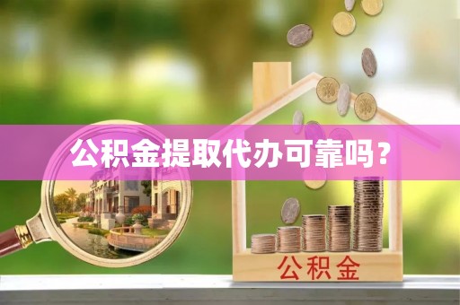 闻喜公积金提取代办可靠吗？