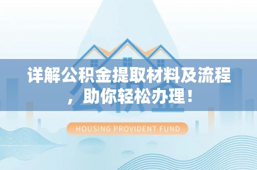 闻喜详解公积金提取材料及流程，助你轻松办理！
