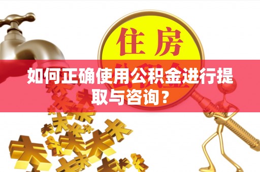 闻喜如何正确使用公积金进行提取与咨询？