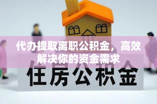 闻喜代办提取离职公积金，高效解决你的资金需求