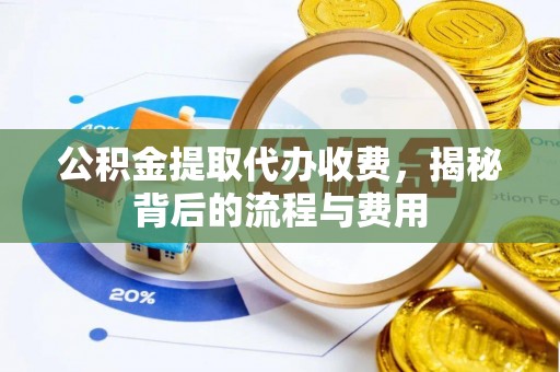 闻喜公积金提取代办收费，揭秘背后的流程与费用