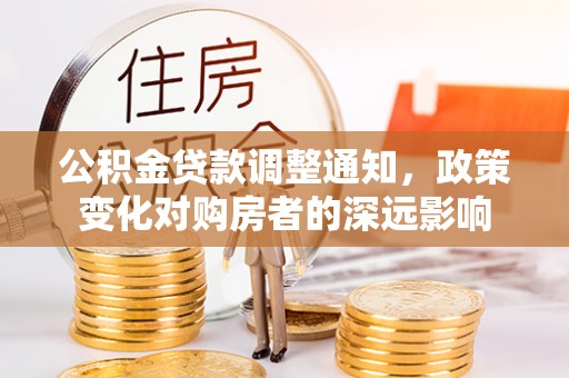 闻喜公积金贷款调整通知，政策变化对购房者的深远影响