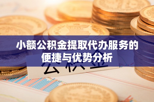 闻喜小额公积金提取代办服务的便捷与优势分析