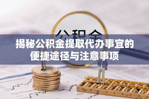 闻喜揭秘公积金提取代办事宜的便捷途径与注意事项