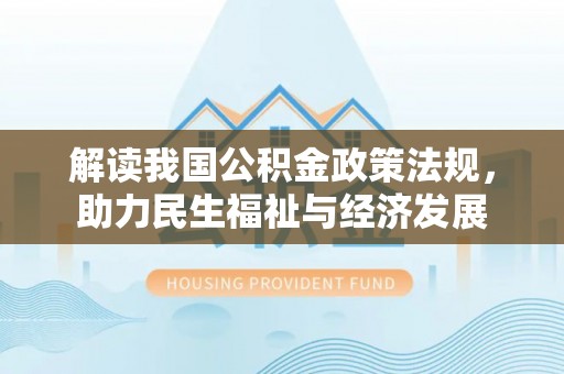 闻喜解读我国公积金政策法规，助力民生福祉与经济发展