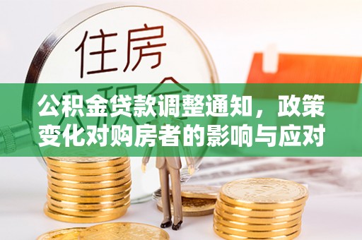 闻喜公积金贷款调整通知，政策变化对购房者的影响与应对策略