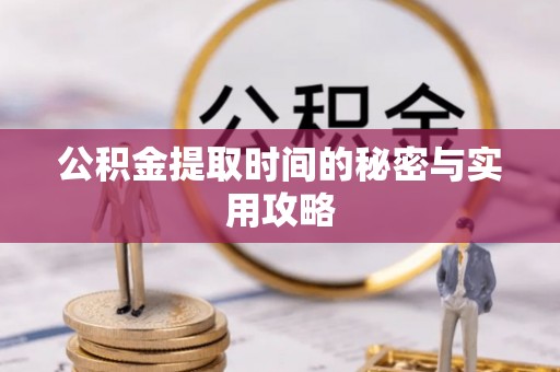 闻喜公积金提取时间的秘密与实用攻略