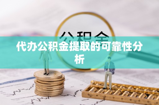 闻喜代办公积金提取的可靠性分析