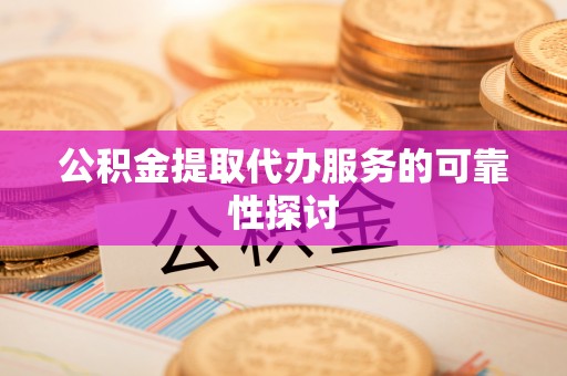 闻喜公积金提取代办服务的可靠性探讨