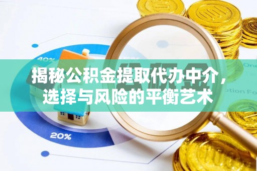 闻喜揭秘公积金提取代办中介，选择与风险的平衡艺术