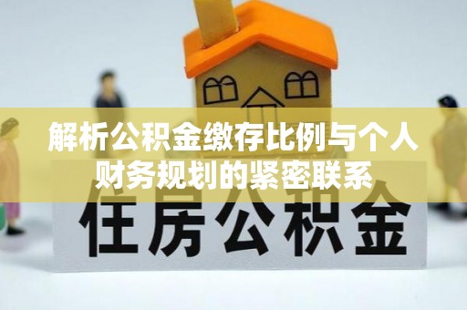 闻喜解析公积金缴存比例与个人财务规划的紧密联系