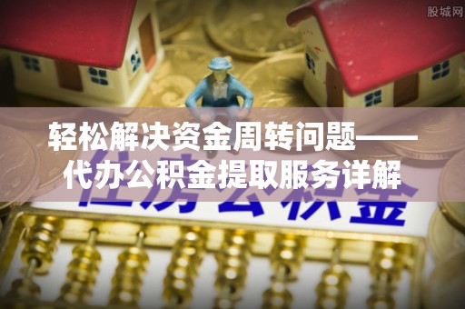 闻喜轻松解决资金周转问题——代办公积金提取服务详解