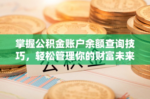 闻喜掌握公积金账户余额查询技巧，轻松管理你的财富未来