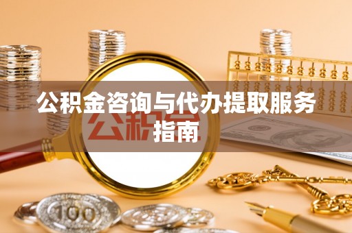 闻喜公积金咨询与代办提取服务指南