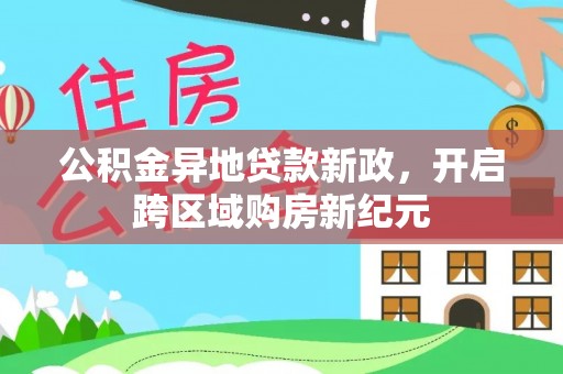 闻喜公积金异地贷款新政，开启跨区域购房新纪元