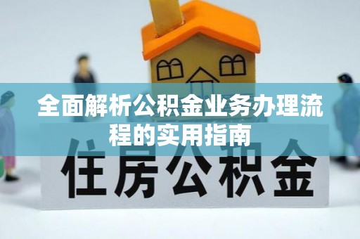 闻喜全面解析公积金业务办理流程的实用指南