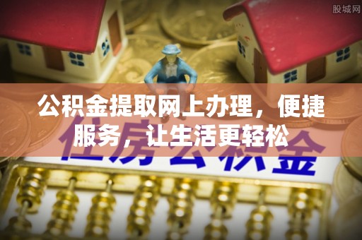 闻喜公积金提取网上办理，便捷服务，让生活更轻松