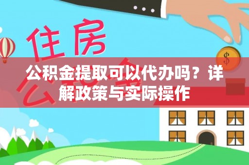 闻喜公积金提取可以代办吗？详解政策与实际操作