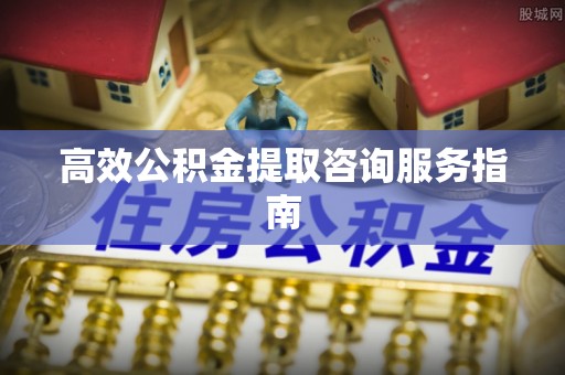 闻喜高效公积金提取咨询服务指南