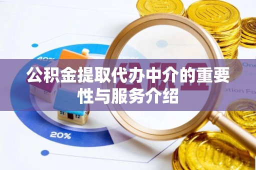 闻喜公积金提取代办中介的重要性与服务介绍