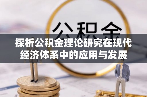 闻喜探析公积金理论研究在现代经济体系中的应用与发展
