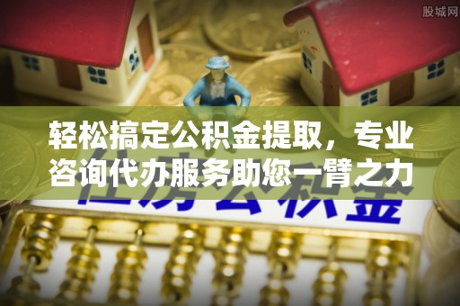 闻喜轻松搞定公积金提取，专业咨询代办服务助您一臂之力