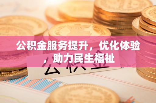 闻喜公积金服务提升，优化体验，助力民生福祉