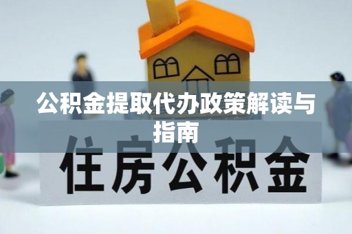 闻喜公积金提取代办政策解读与指南