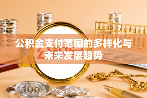 闻喜公积金支付范围的多样化与未来发展趋势