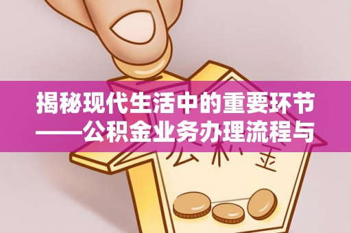 闻喜揭秘现代生活中的重要环节——公积金业务办理流程与实用技巧