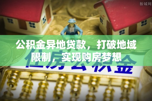 闻喜公积金异地贷款，打破地域限制，实现购房梦想