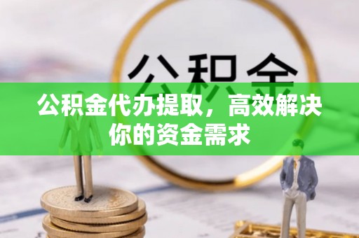 闻喜公积金代办提取，高效解决你的资金需求
