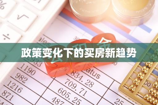 闻喜政策变化下的买房新趋势