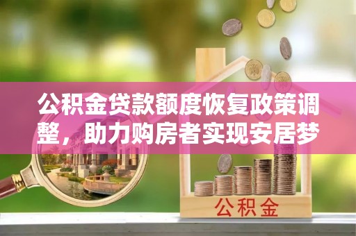 闻喜公积金贷款额度恢复政策调整，助力购房者实现安居梦想