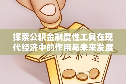 闻喜探索公积金制度性工具在现代经济中的作用与未来发展趋势