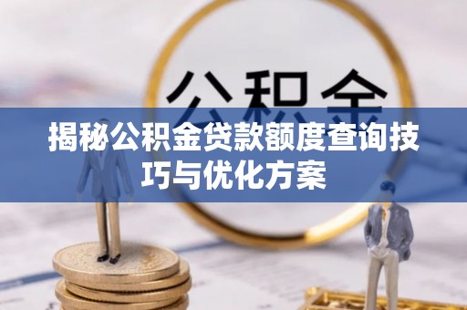 闻喜揭秘公积金贷款额度查询技巧与优化方案