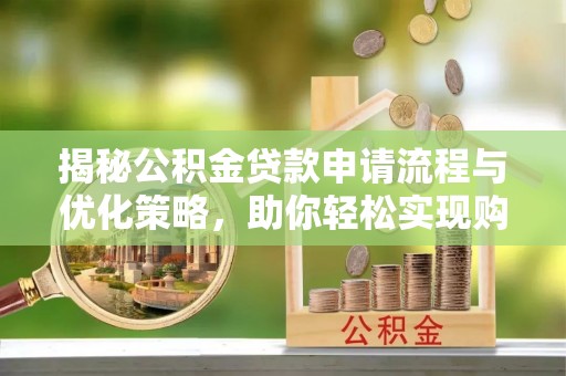 闻喜揭秘公积金贷款申请流程与优化策略，助你轻松实现购房梦想