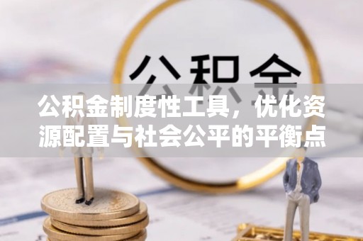 闻喜公积金制度性工具，优化资源配置与社会公平的平衡点