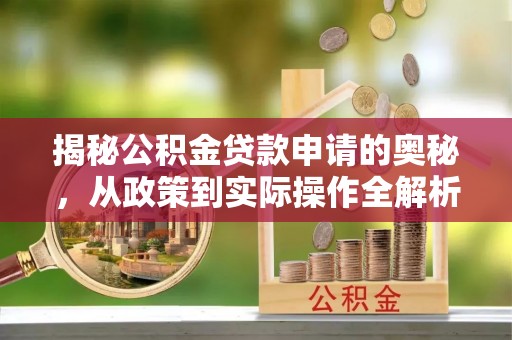 闻喜揭秘公积金贷款申请的奥秘，从政策到实际操作全解析