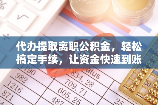 闻喜代办提取离职公积金，轻松搞定手续，让资金快速到账！