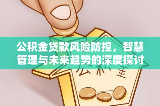 闻喜公积金贷款风险防控，智慧管理与未来趋势的深度探讨