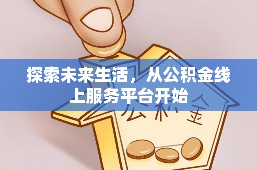 闻喜探索未来生活，从公积金线上服务平台开始